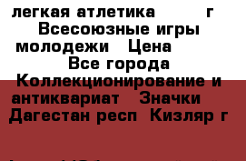 17.1) легкая атлетика : 1973 г - Всесоюзные игры молодежи › Цена ­ 399 - Все города Коллекционирование и антиквариат » Значки   . Дагестан респ.,Кизляр г.